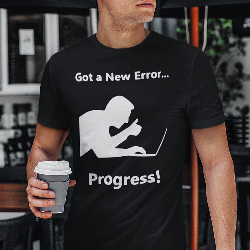 Got a new error......Progress! T-shirt