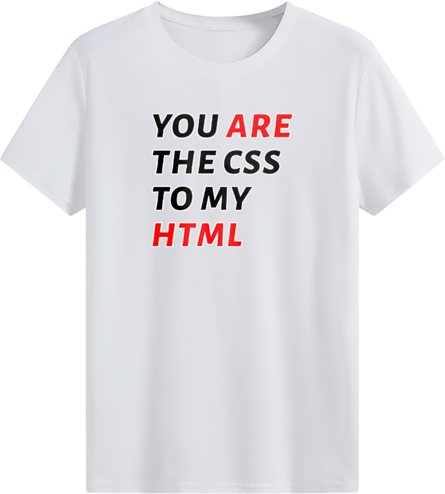 You are the CSS to my HTML T-shirt