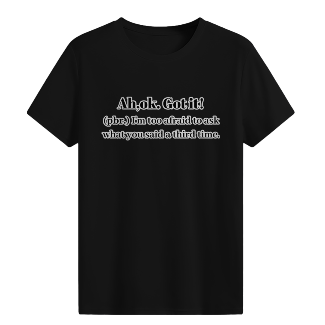 Ah,ok. Got it T-shirt