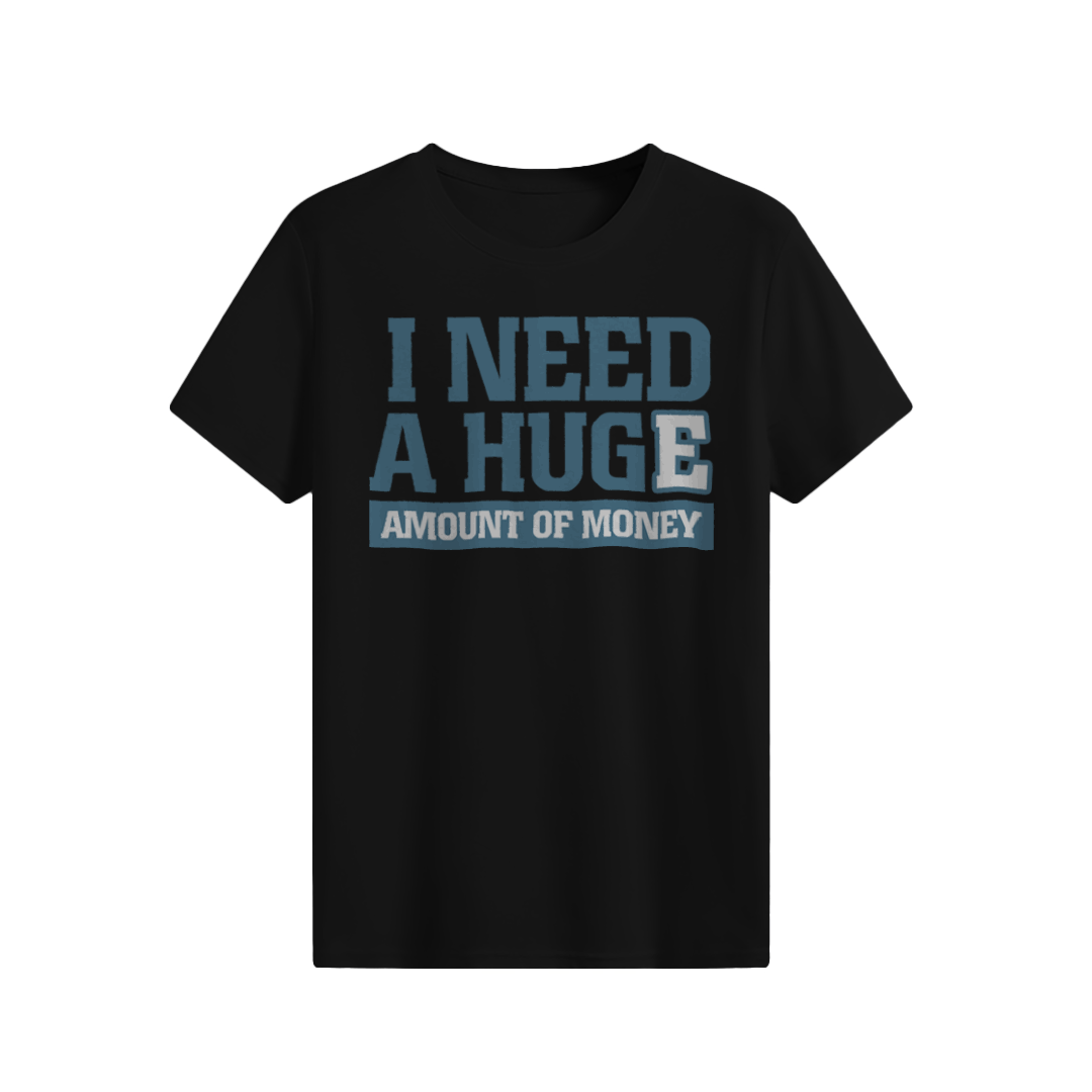 I need a huge amount of money T-shirt