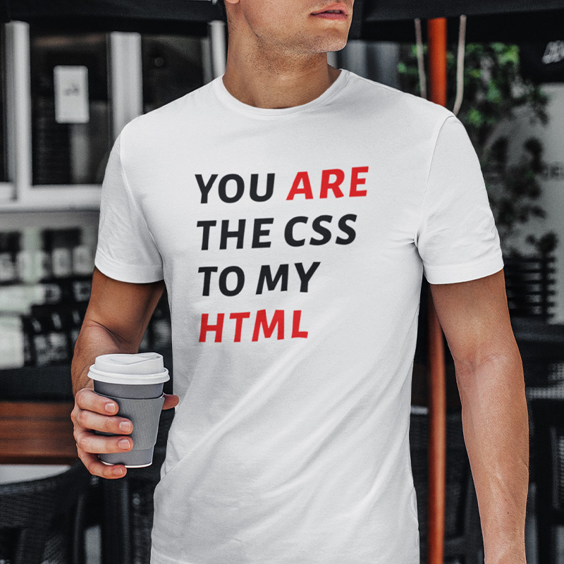 You are the CSS to my HTML T-shirt